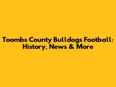 Toombs County Bulldogs Football: History, News & More