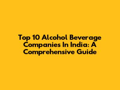 Top 10 Alcohol Beverage Companies In India: A Comprehensive Guide