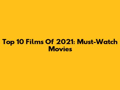 Top 10 Films Of 2021: Must-Watch Movies