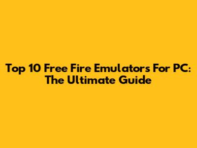 Top 10 Free Fire Emulators For PC: The Ultimate Guide