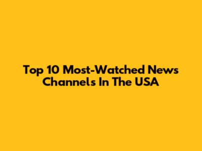 Top 10 Most-Watched News Channels In The USA
