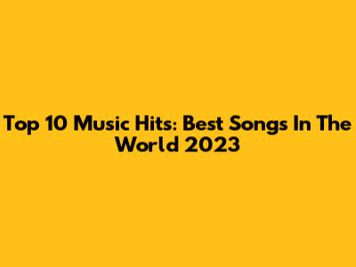 Top 10 Music Hits: Best Songs In The World 2023