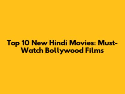 Top 10 New Hindi Movies: Must-Watch Bollywood Films