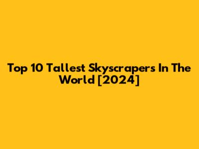 Top 10 Tallest Skyscrapers In The World [2024]