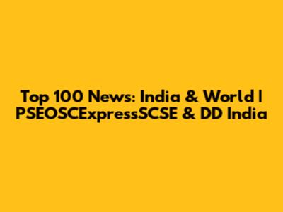 Top 100 News: India & World | PSEOSCExpressSCSE & DD India