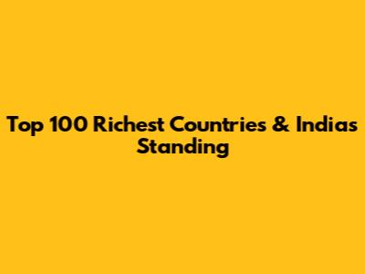 Top 100 Richest Countries & India's Standing