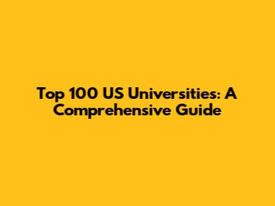 Top 100 US Universities: A Comprehensive Guide