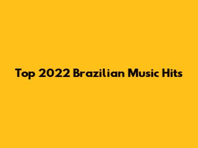 Top 2022 Brazilian Music Hits
