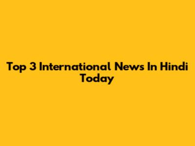 Top 3 International News In Hindi Today