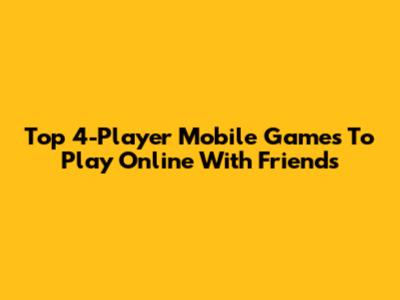 Top 4-Player Mobile Games To Play Online With Friends