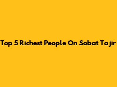 Top 5 Richest People On Sobat Tajir