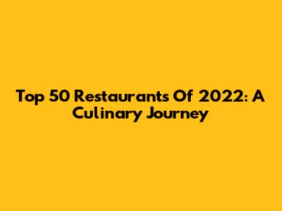 Top 50 Restaurants Of 2022: A Culinary Journey