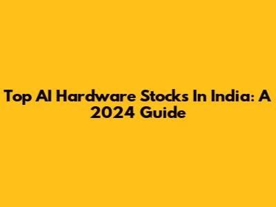Top AI Hardware Stocks In India: A 2024 Guide