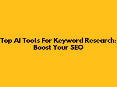 Top AI Tools For Keyword Research: Boost Your SEO