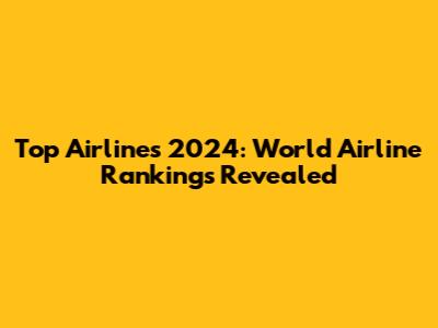 Top Airlines 2024: World Airline Rankings Revealed