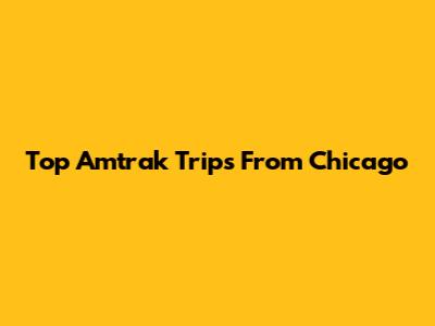 Top Amtrak Trips From Chicago