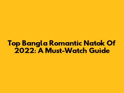 Top Bangla Romantic Natok Of 2022: A Must-Watch Guide