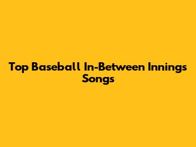 Top Baseball In-Between Innings Songs