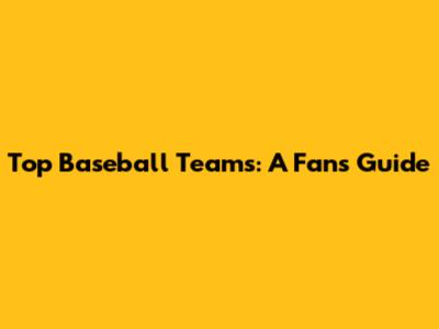 Top Baseball Teams: A Fan's Guide