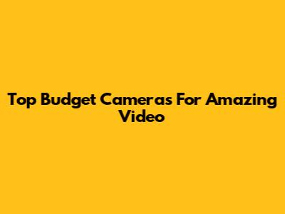 Top Budget Cameras For Amazing Video