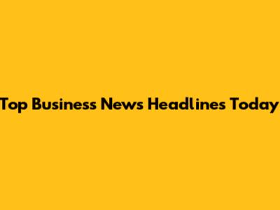Top Business News Headlines Today