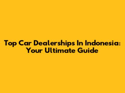 Top Car Dealerships In Indonesia: Your Ultimate Guide