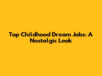 Top Childhood Dream Jobs: A Nostalgic Look