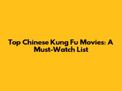 Top Chinese Kung Fu Movies: A Must-Watch List