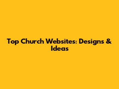 Top Church Websites: Designs & Ideas