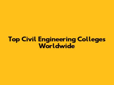 Top Civil Engineering Colleges Worldwide