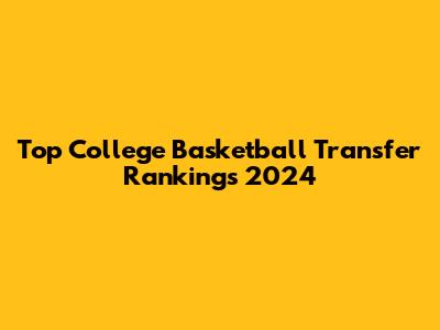 Top College Basketball Transfer Rankings 2024