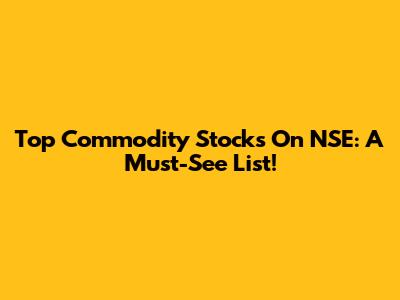 Top Commodity Stocks On NSE: A Must-See List!