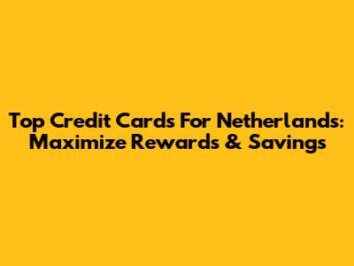 Top Credit Cards For Netherlands: Maximize Rewards & Savings