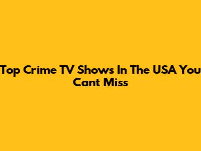 Top Crime TV Shows In The USA You Can't Miss
