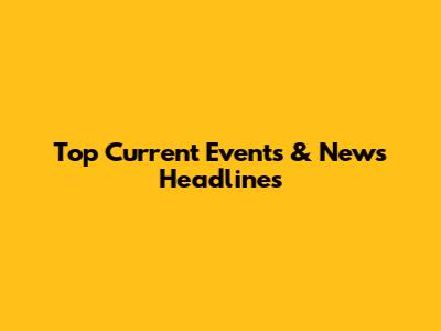 Top Current Events & News Headlines