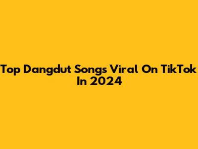 Top Dangdut Songs Viral On TikTok In 2024