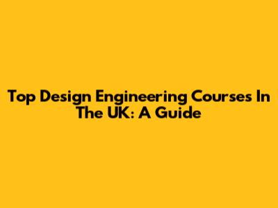 Top Design Engineering Courses In The UK: A Guide
