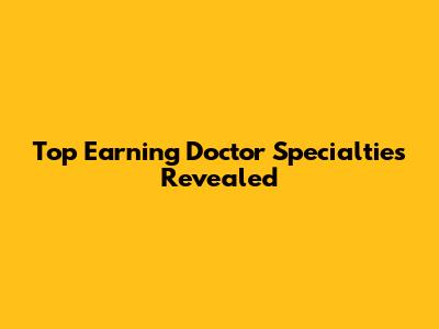 Top Earning Doctor Specialties Revealed