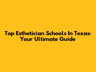 Top Esthetician Schools In Texas: Your Ultimate Guide