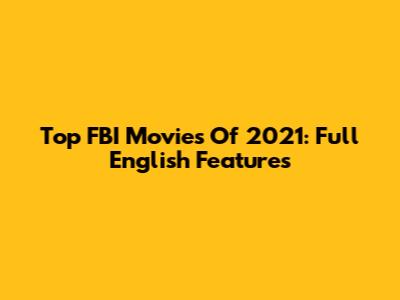 Top FBI Movies Of 2021: Full English Features