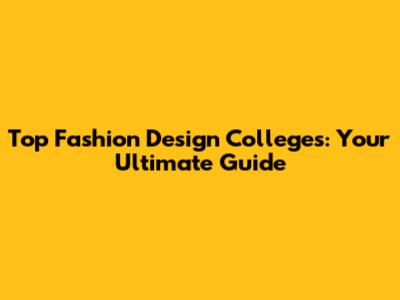 Top Fashion Design Colleges: Your Ultimate Guide