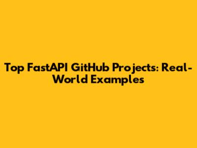 Top FastAPI GitHub Projects: Real-World Examples