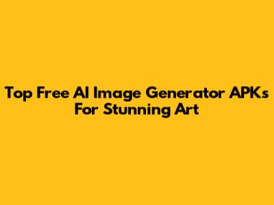 Top Free AI Image Generator APKs For Stunning Art