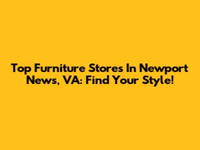 Top Furniture Stores In Newport News, VA: Find Your Style!