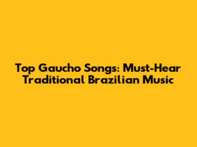 Top Gaucho Songs: Must-Hear Traditional Brazilian Music