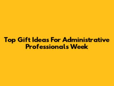 Top Gift Ideas For Administrative Professionals Week