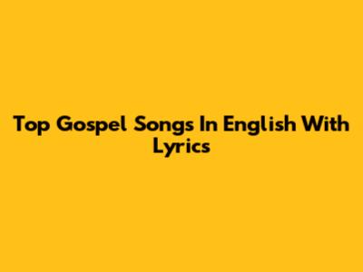 Top Gospel Songs In English With Lyrics