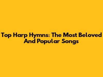 Top Harp Hymns: The Most Beloved And Popular Songs