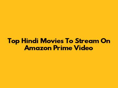 Top Hindi Movies To Stream On Amazon Prime Video
