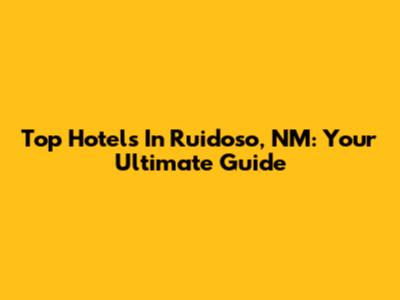 Top Hotels In Ruidoso, NM: Your Ultimate Guide